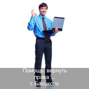 Оформление права в г. Балаково (Помощь: вернуть права лишили водительского что делать в Балаково — Сложная прописка) - инструктор Владимир 26